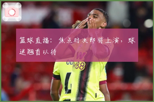 篮球直播：焦点对决即将上演，球迷翘首以待