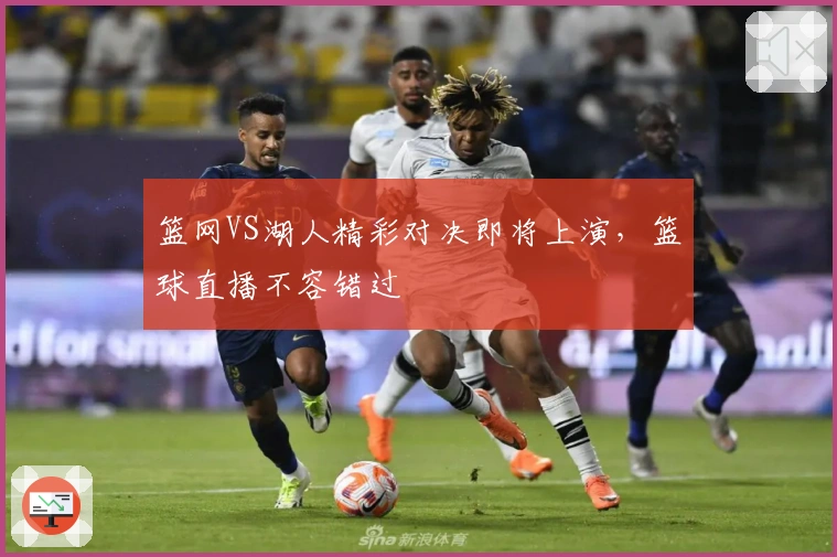 篮网VS湖人精彩对决即将上演，篮球直播不容错过