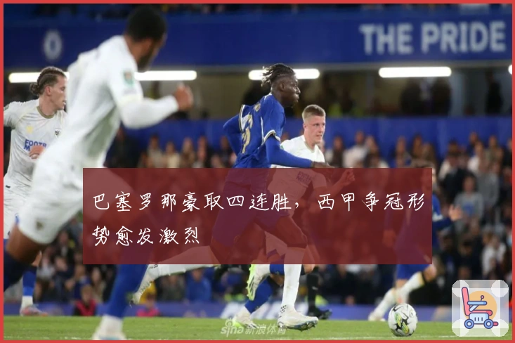 巴塞罗那豪取四连胜，西甲争冠形势愈发激烈