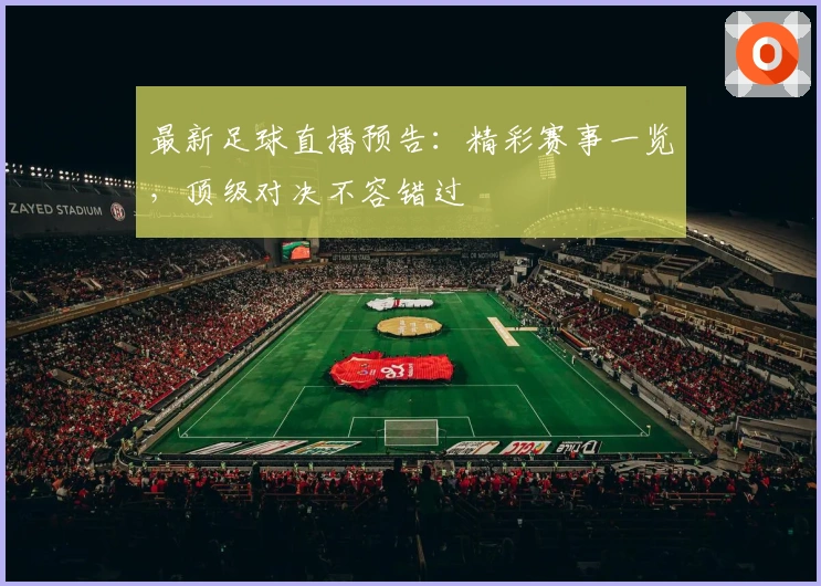 最新足球直播预告：精彩赛事一览，顶级对决不容错过