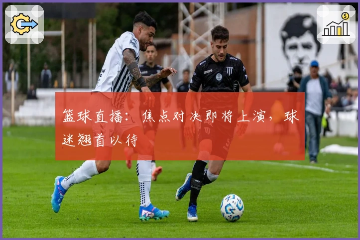 篮球直播:焦点对决即将上演,球迷翘首以待