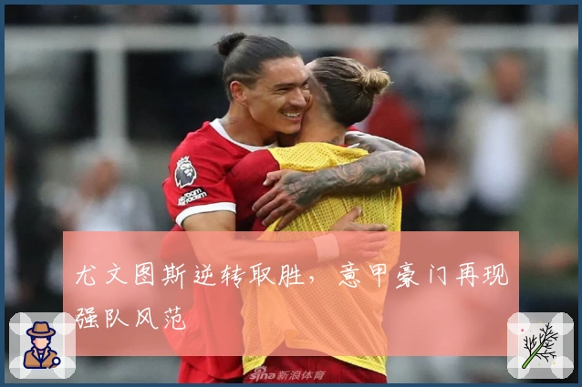 尤文图斯逆转取胜，意甲豪门再现强队风范