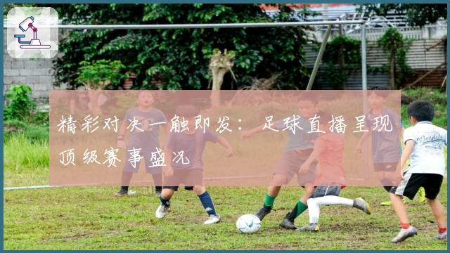 精彩对决一触即发：足球直播呈现顶级赛事盛况