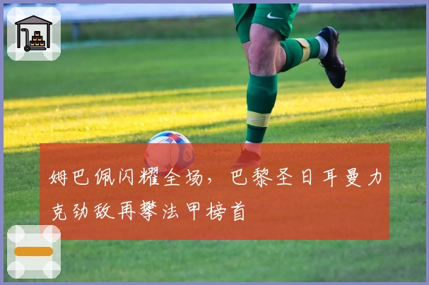 姆巴佩闪耀全场，巴黎圣日耳曼力克劲敌再攀法甲榜首