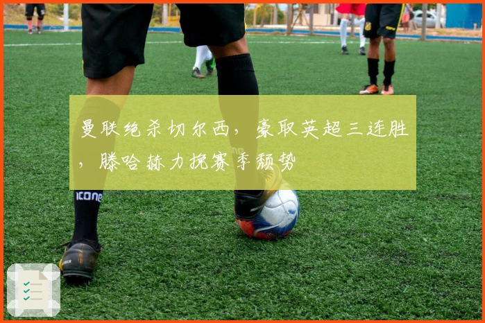 曼联绝杀切尔西，豪取英超三连胜，滕哈赫力挽赛季颓势