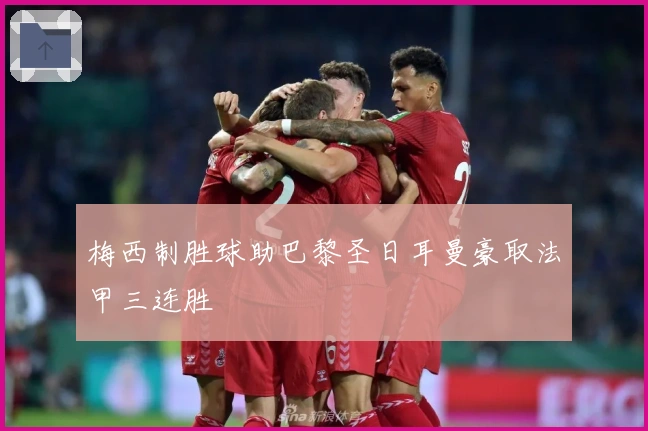 梅西制胜球助巴黎圣日耳曼豪取法甲三连胜