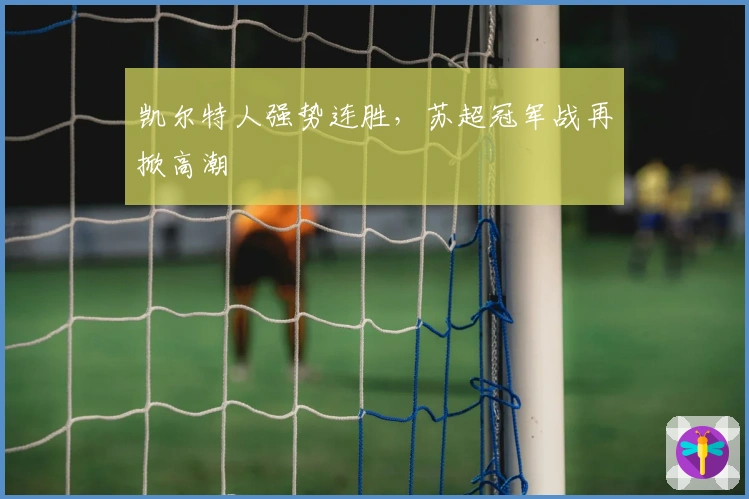 凯尔特人强势连胜，苏超冠军战再掀高潮