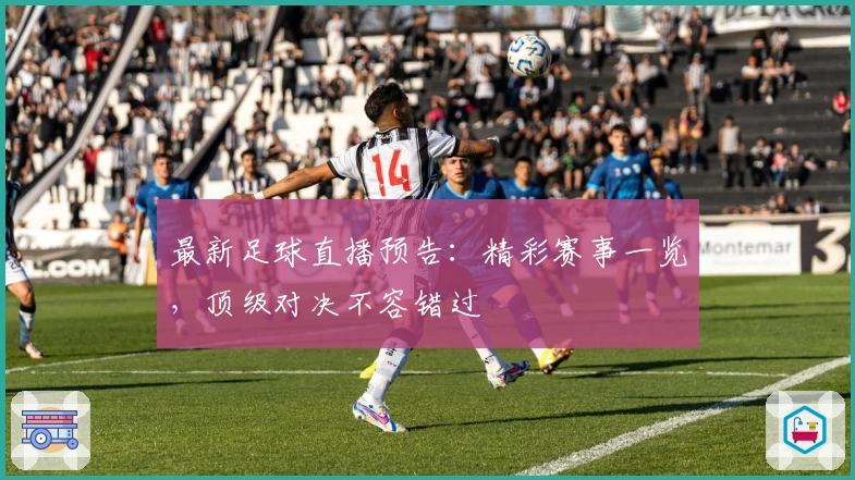 最新足球直播预告：精彩赛事一览，顶级对决不容错过