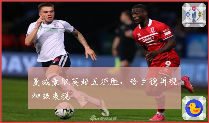 曼城豪取英超五连胜，哈兰德再现神级表现