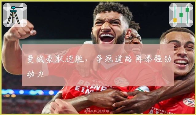 曼城豪取连胜,争冠道路再添强劲动力