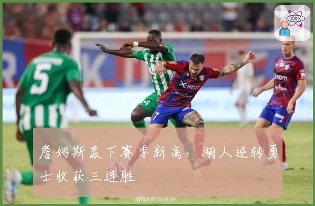 詹姆斯轰下赛季新高，湖人逆转勇士收获三连胜